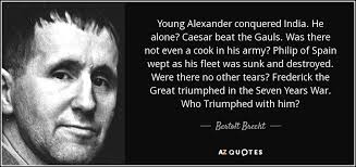 Bertolt Brecht quote: Young Alexander conquered India. He alone? Caesar  beat the Gauls. Was there...