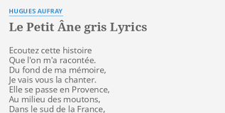 Cette vie honorable un soir, s'est terminée dans le fond d'une étable tout seul il s'est couché pauvre bête de somme il a fermé les yeux abandonne des hommes il est mort sans adieux. Le Petit Ane Gris Lyrics By Hugues Aufray Ecoutez Cette Histoire Que
