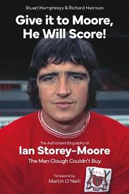 Give it to Moore, He Will Score!: The Authorised Biography of Ian  Storey-Moore, The Man Clough Couldn't Buy by Stuart Humphreys