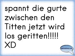De taten wie de fritaten, und net wie de totn, tatans tuan tätä. Spannt Die Gurte Zwischen Den Titten Jetzt Wird Los Geritten Xd Osterreichische Spruche Und Zitate
