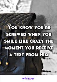 You Know You Re Screwed When You Smile Like Crazy The Moment You Receive A Text From Him When You Smile Your Smile Like Crazy