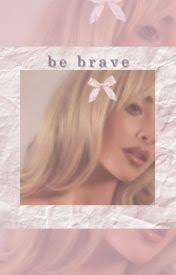 be brave