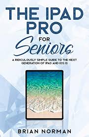Amazon Com The Ipad Pro For Seniors A Ridiculously Simple Guide To The Next Generation Of Ipad And Ios 12 Tech For Seniors Book 3 Ebook Norman Brian Kindle Store