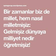 Bir Zamanlar Biz De Millet Hem Nasil Milletmisiz Gelmisiz Dunyaya Milliyet Nedir Ogretmisiz Bir Zamanlar Ve Dunya