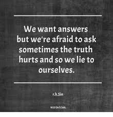 We Want Answers But We Re Afraid To Ask Sometimes The Truth Hurts And So We Lie To Ourselves Rh Sin Wordables Truth Meme On Me Me