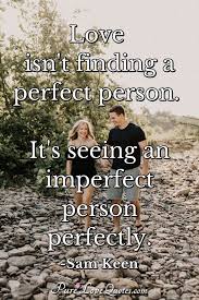 I believe in true love, and i believe in happy endings. Love Isn T Finding A Perfect Person It S Seeing An Imperfect Person Perfectly Purelovequotes