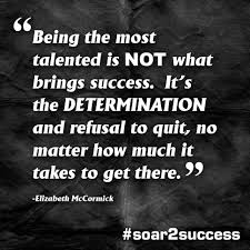Being The Most Talented Is Not What Bring Success It S The Determination And Refusal To Quit No Matter How Much It Takes T True Quotes Quites Success Quotes