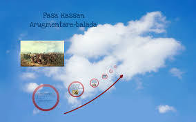 Balada culta istorica este o opera epica, in versuri, de mica intindere, in care un autor cunoscut evoca fapte deosebite, din trecut, savarsite de personaje prezentate in antiteza si care impresioneaza puternic, deoarece au insusiri iesite din comun. Pasa Hassan Argumentare Balada By Campean Lorena