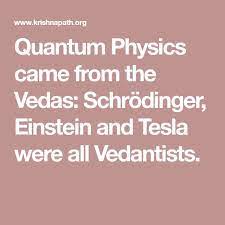 Quantum Physics Came From The Vedas Schrodinger Einstein And Tesla Were All Vedantists Quantum Physics Physics Einstein