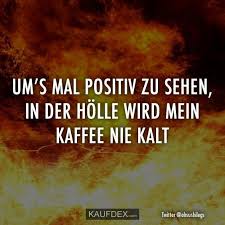 Um S Mal Positiv Zu Sehen In Der Holle Wird Mein Kaffee Nie Kalt Kaufdex Der Holle Kaffee Kalt Kaufdex Witzige Spruche Wahre Zitate Lustige Spruche