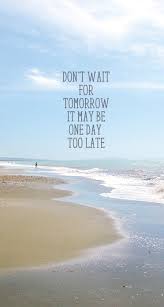 Don T Wait For Tomorrow Tomorrow Quotes Landscaping Quotes Wallpaper Quotes