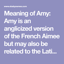 Meaning Of Amy Amy Is An Anglicized Version Of The French Aimee But May Also Be Related To The Latin Amata Which Names With Meaning Meant To Be Baby Name List