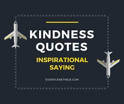 Nearly a hundred years ago, aviator amelia earhart observed, a single act of kindness throws out roots in all directions, and the roots spring up and make new trees. Kindness Quotes Inspirational Saying Of Wisdom