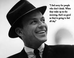 I Feel Sorry For People Who Don T Drink When They Wake Up In The Morning That S As Good As They Re Going To Feel All D Frank Sinatra Sinatra Embraceable You