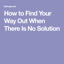 How To Find Your Way Out When There Is No Solution Finding Yourself Solutions Find