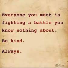 We are all fighting a battle of which most know nothing about. Quotes About Everyone Fighting A Battle 31 Quotes