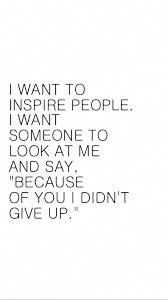 I Want To Inspire People I Want Someone To Look At Me And Say Author Inspirational Quotes From The Spring You Spring Inspirational Quotes Let Her Go Quotes Be Yourself Quotes