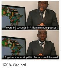 Maybe you would like to learn more about one of these? Every 60 Seconds In Africa A Minute Passes Together We Can Stop This Please Spread The Word 100 Orginal Africa Meme On Me Me