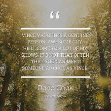 No person can be a great leader unless he takes genuine joy in the successes of those under him. Vince Vaughn Is A Genuine Person Awesome Dane Cook About Cool