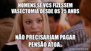 Dec 28, 2019 · see, rate and share the best vasectomy memes, gifs and funny pics. Homens Se Vcs Fizessem Vasectomia Desde Os 25 Anos Nao Precisariam Pagar Pensao Atoa Mean Girls Meme Make A Meme
