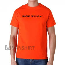 U Don T Deserve Me T Shirts Custome Shirts Shirt Customizer How To Shrink A Shirt Jiffy Shirts Yeezus S Cheap Custom Shirts Make Your Own Sweatshirt Shirts