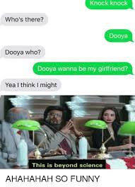 Try this knock knock joke out with someone who has a really loud girlfriend. Knock Knock Who S There Dooya Dooya Who Dooya Wanna Be My Girlfriend Yea I Think I Might This Is Beyond Science Funny Meme On Me Me
