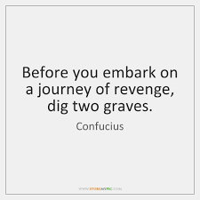 Before you embark on a journey of revenge, dig two graves. that confucius quote set the tone for abc's revenge. Before You Embark On A Journey Of Revenge Dig Two Graves Storemypic