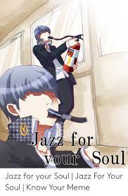 Ja For Our Jazz For Your Soul Jazz For Your Soul Know Your Meme Meme On Me Me