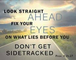 Look Straight Ahead Fix Your Eyes On What Lies Before You Don T Get Sidetracked Proverbs 4 Inspirational Scripture Inspirational Words Inspirational Quotes