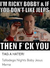 After the talladega nights meme i thought y'all might like my nascar jacket with nectar patch. I M Ricky Bobby If You Don T Like Jeeps Bgred Gltsajeeptweet Wonde Dennit Netel Then F Ck You Tag A Hater Talladega Nights Baby Jesus Meme Jesus Meme On Awwmemes Com
