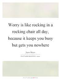 Worry Is Like Rocking In A Rocking Chair All Day Because It Picture Quotes
