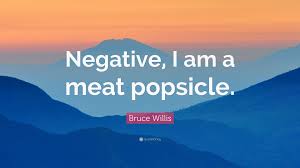 Negative, i am a meat popsicle. Bruce Willis Quote Negative I Am A Meat Popsicle
