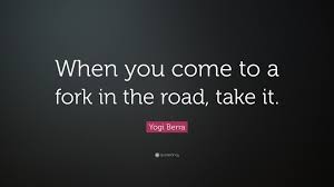 Forks in the road famous quotes & sayings. Yogi Berra Quote When You Come To A Fork In The Road Take It