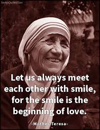 Let Us Always Meet Each Other With Smile For The Smile Is The Beginning Of Love Smile Quotes Mother Teresa Quotes Inspirational Quotes