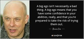Brian Eno quote: A big ego isn't necessarily a bad thing. A big...
