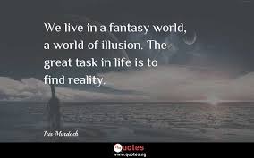 We Live In A Fantasy World A World Of Illusion The Great Task In Life Is To Find Reality Iris Murdoch Quotes Sayings Quotes Nigeria