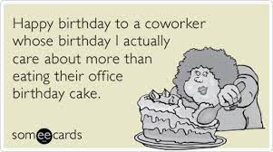 Happy Birthday To A Coworker Whose Birthday I Actually Care About More Than Eating Their Office Birthday Cake Happy Birthday Funny Ecards Work Quotes Funny Funny Mom Quotes