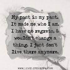 My Past Is My Past It Made Me Who I Am I Have No Regrets And Wouldn T Change A Thing I Just Don T Live There Anymore Quotations Words Inspirational Words