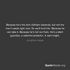 Because he's the hero gotham deserves, but not the one it needs right now. Because He S The Hero Gotham Deserves But Not The One It Needs Right Now So We Ll Hunt Him Because He Can Take It Because He S Not Our Hero He S A Silent Guardian