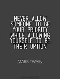 Never Allow Someone To Be Your Priority While Allowing Yourself To Be Their Option Mark Twain Words Quotes Priorities