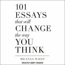 101 essays that will change the way you think does have some very good parts. 101 Essays That Will Change The Way You Think By Brianna Wiest