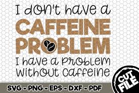 Download I Don T Have A Caffeine Problem Graphic By Svgexpress Creative Fabrica PSD Mockup Templates