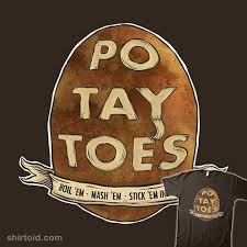 Samwise gamgee was dead right when he pitched spuds as a versatile ingredient. Po Tay Toes Shirtoid