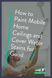 How To Paint Mobile Home Ceilings And Cover Water Stains For Good Home Ceiling Mobile Home Mobile Home Renovations