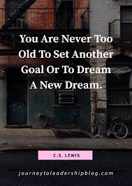  You Are Never Too Old To Set Another Goal Or To Dream A New Dream C S Lewis Quote Quotesaboutlife Motivatio Leadership Quotes Quotes Motivational Quotes
