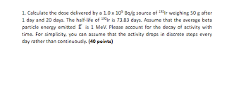 * click to see steps below click to see steps below. 1 Calculate The Dose Delivered By A 1 0 X 105 Bq G Chegg Com
