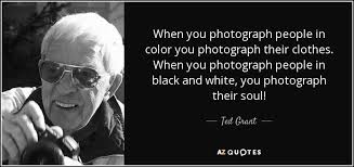Black And White Photography Quotes Soul When You Photograph People In Color You Photograph Their Clothes When You Photograph People In Black And White Granted Quotes Black And White Photographs Ted