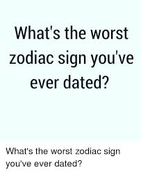 What is a zodiac sign? What S The Worst Zodiac Sign You Ve Ever Dated What S The Worst Zodiac Sign You Ve Ever Dated Meme On Me Me