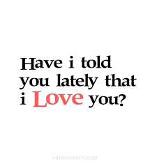 Have i told you there's no one above you fill my heart with gladness take away my sadness ease my troubles, that's what you do now the mornin' sun in all it. Love Quotes For Him For Her Have I Told You Lately That I Love You Quotes Daily Leading Quotes Magazine Database We Provide You With Top Quotes From