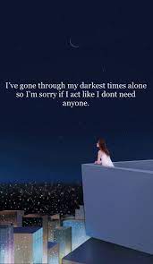 I Ve Gone Through My Darkest Times Alone So I M Sorry If I Act Like I Don T Need Anyone I Dont Need Anyone Its Okay Quotes Instagram Quotes Captions
